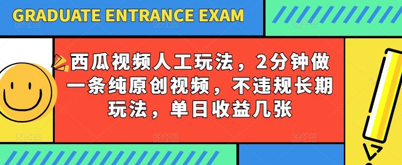 西瓜视频写字玩法，2分钟做一条纯原创视频，不违规长期玩法，单日收益几张-智创网