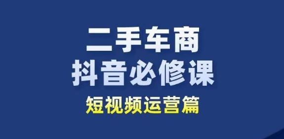 二手车商抖音必修课短视频运营，二手车行业从业者新赛道-智创网
