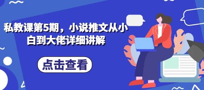 私教课第5期，小说推文从小白到大佬详细讲解-智创网
