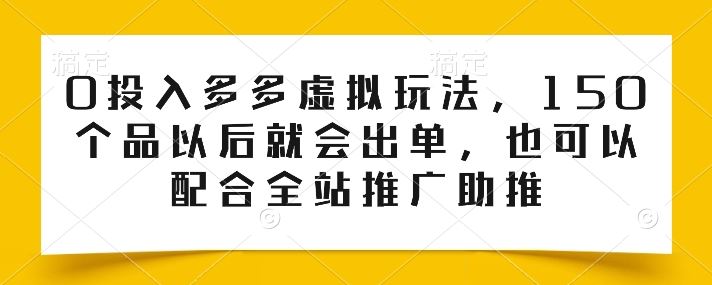 0投入多多虚拟玩法，150个品以后就会出单，也可以配合全站推广助推-智创网