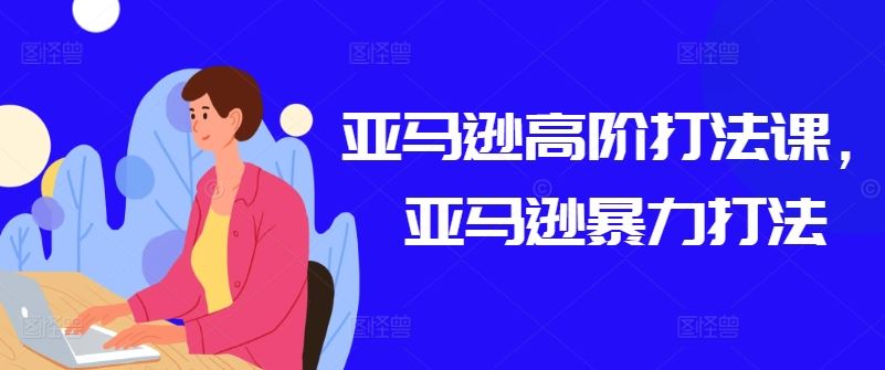 亚马逊高阶打法课，亚马逊暴力打法-智创网