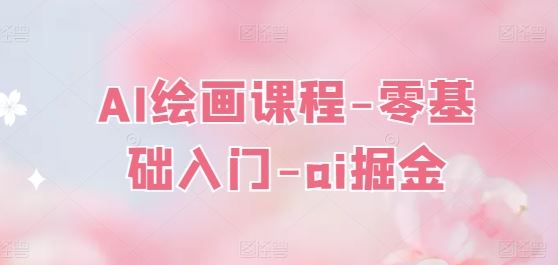 AI绘画课程-零基础入门-ai掘金-智创网