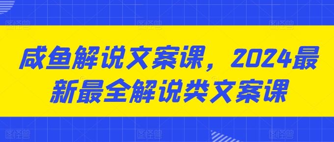 咸鱼解说文案课，2024最新最全解说类文案课-智创网
