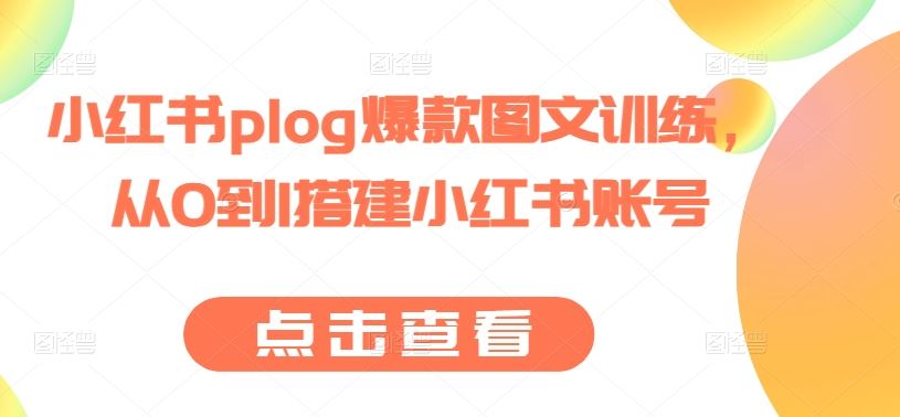 小红书plog爆款图文训练，从0到1搭建小红书账号-智创网