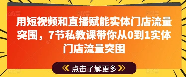 用短视频和直播赋能实体门店流量突围，7节私教课带你从0到1实体门店流量突围-智创网