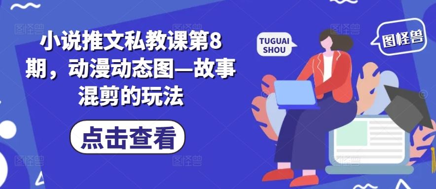 小说推文私教课第8期，动漫动态图—故事混剪的玩法-智创网