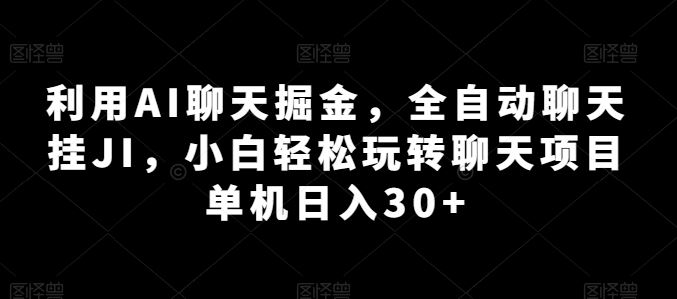 利用AI聊天掘金，全自动聊天挂JI，小白轻松玩转聊天项目 单机日入30+【揭秘】-智创网