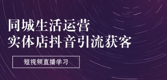 同城生活运营-实体店抖音引流获客：短视频直播学习(9节课)-智创网