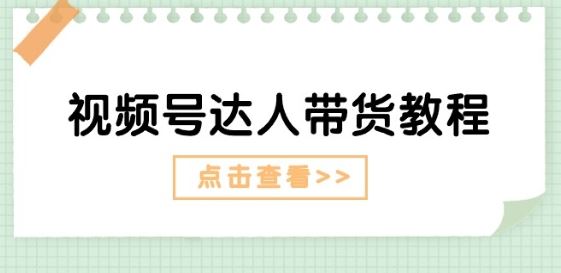 视频号达人带货教程：达人剧情打法(长期)+达人带货广告(短期)-智创网