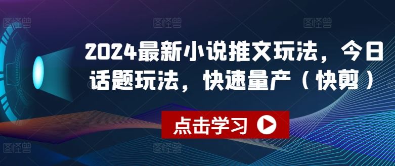2024最新小说推文玩法，今日话题玩法，快速量产(快剪)-智创网