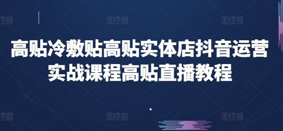 高贴冷敷贴高贴实体店抖音运营实战课程高贴直播教程-智创网