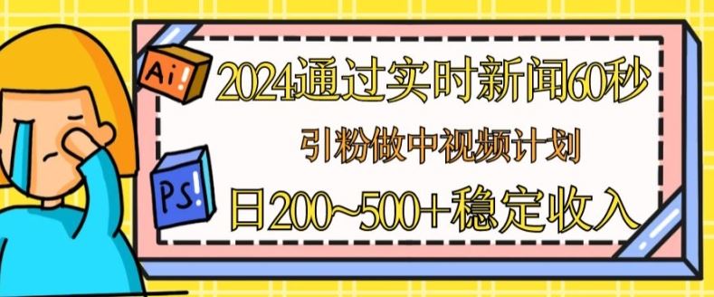 2024通过实时新闻60秒，引粉做中视频计划或者流量主，日几张稳定收入【揭秘】-智创网