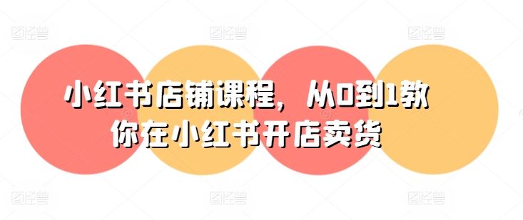 小红书店铺课程，从0到1教你在小红书开店卖货-智创网