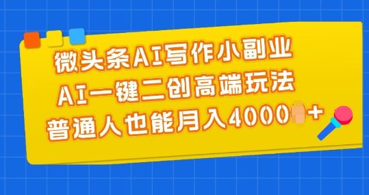 微头条AI写作小副业，AI一键二创高端玩法 普通人也能月入4000+【揭秘】-智创网