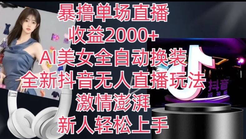 全新抖音无人直播玩法，AI美女全自动换装，激情澎湃，新人轻松上手，暴撸单场直播2k+【揭秘】-智创网