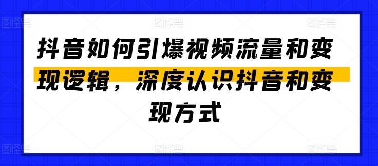 抖音如何引爆视频流量和变现逻辑，深度认识抖音和变现方式-智创网