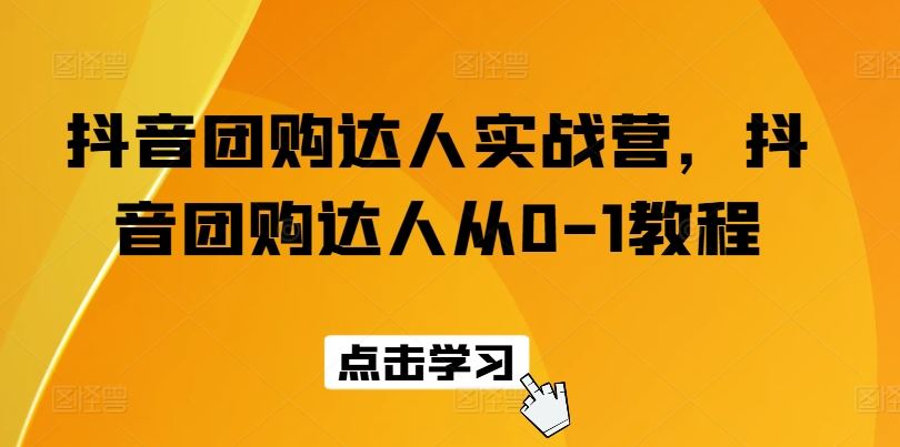 抖音团购达人实战营，抖音团购达人从0-1教程-智创网