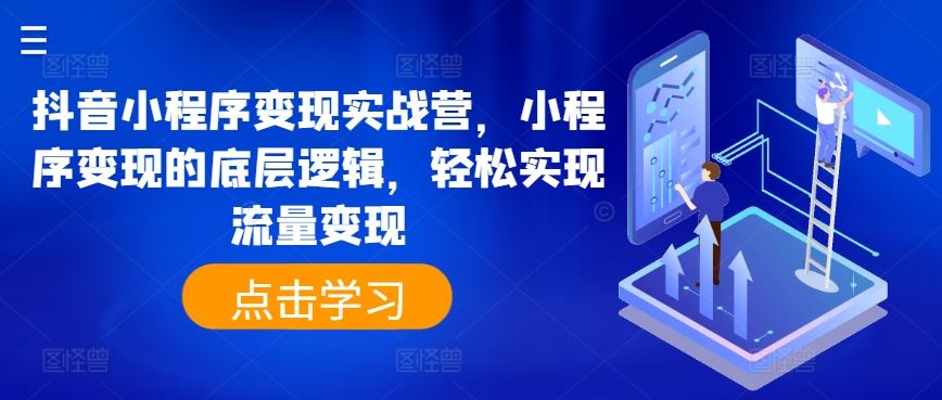 抖音小程序变现实战营，小程序变现的底层逻辑，轻松实现流量变现-智创网