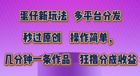 蛋仔新玩法，多平台分发，秒过原创，操作简单，几分钟一条作品，狂撸分成收益【揭秘】-智创网