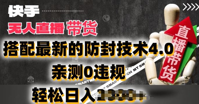 2024年快手无人直播卖货，搭配最新的防封技术4.0.亲测0违规，轻松日入2k【揭秘】-智创网