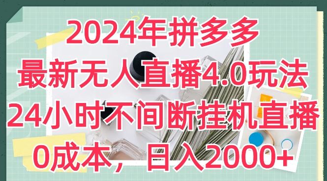 2024年拼多多最新无人直播4.0玩法，24小时不间断挂机直播，0成本，日入2k【揭秘】-智创网