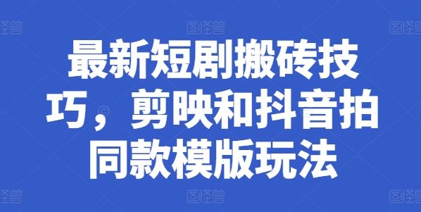 最新短剧搬砖技巧，剪映和抖音拍同款模版玩法-智创网