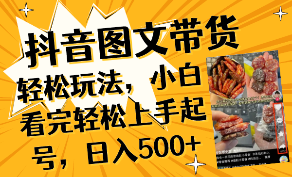 （8287期）抖音图文带货轻松玩法，小白看完轻松上手起号，日入500+-智创网