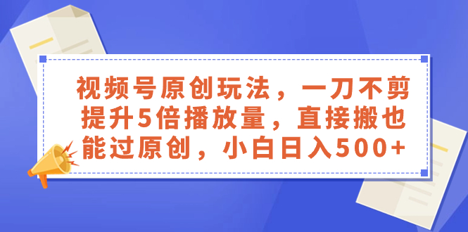 （8286期）视频号原创玩法，一刀不剪提升5倍播放量，直接搬也能过原创，小白日入500+-智创网