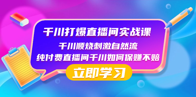 （8281期）千川-打爆直播间实战课：千川顺烧刺激自然流 纯付费直播间千川如何保赚不赔-智创网
