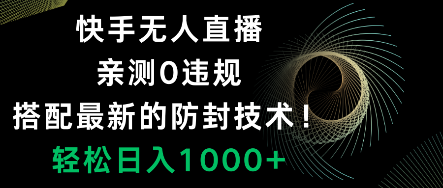 （8278期）快手无人直播，0违规，搭配最新的防封技术！轻松日入1000+-智创网