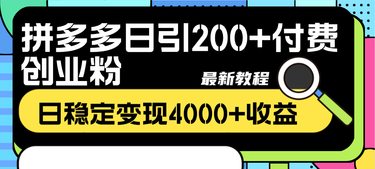（8276期）拼多多日引200+付费创业粉，日稳定变现4000+收益最新教程-智创网