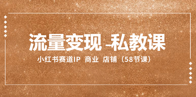 （8211期）流量变现-私教课：小红书赛道IP  商业  店铺（58节课）-智创网