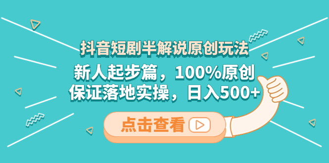（8317期）抖音短剧半解说原创玩法，新人起步篇，100%原创，保证落地实操，日入500+-智创网