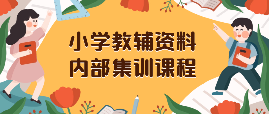 （8310期）小学教辅资料，内部集训保姆级教程。私域一单收益29-129（教程+资料）-智创网