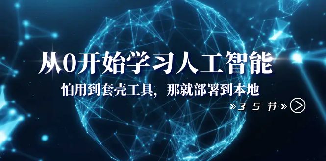 （8307期）从0开始学习人工智能：怕用到套壳工具，那就部署到本地（35节课）-智创网