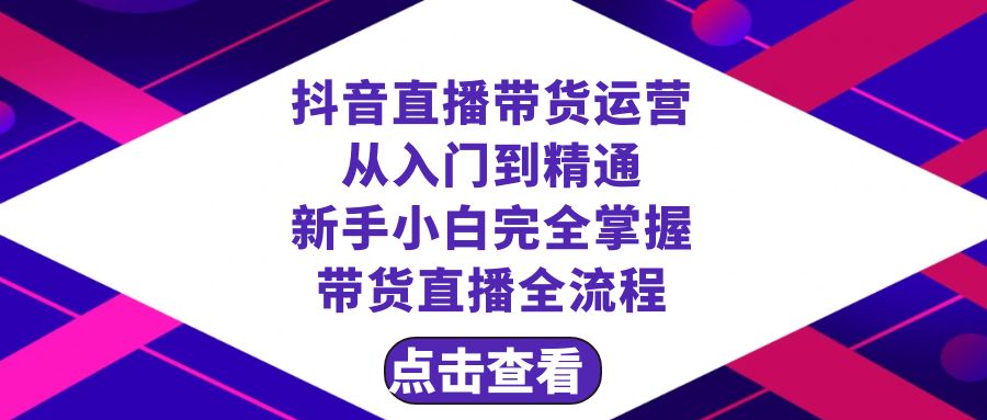 （8305期）抖音直播带货 运营从入门到精通，新手完全掌握带货直播全流程（23节）-智创网