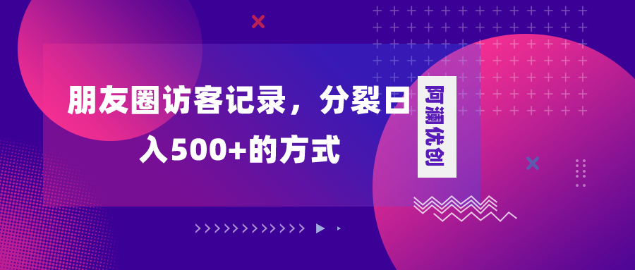 （8301期）朋友圈访客记录，分裂日入500+，变现加分裂-智创网