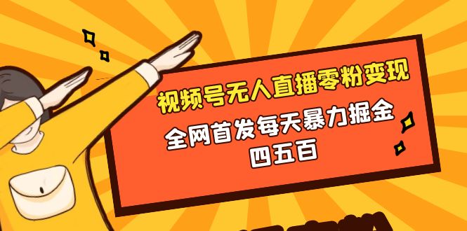 （8296期）微信视频号无人直播零粉变现，全网首发每天暴力掘金四五百-智创网