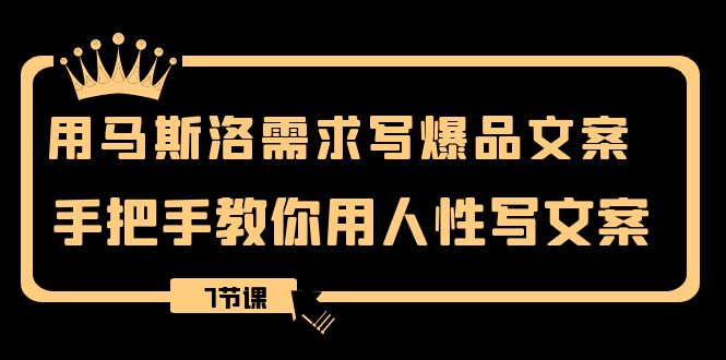 （8335期）用马斯洛·需求写爆品文案，手把手教你用人性写文案（7节课）-智创网
