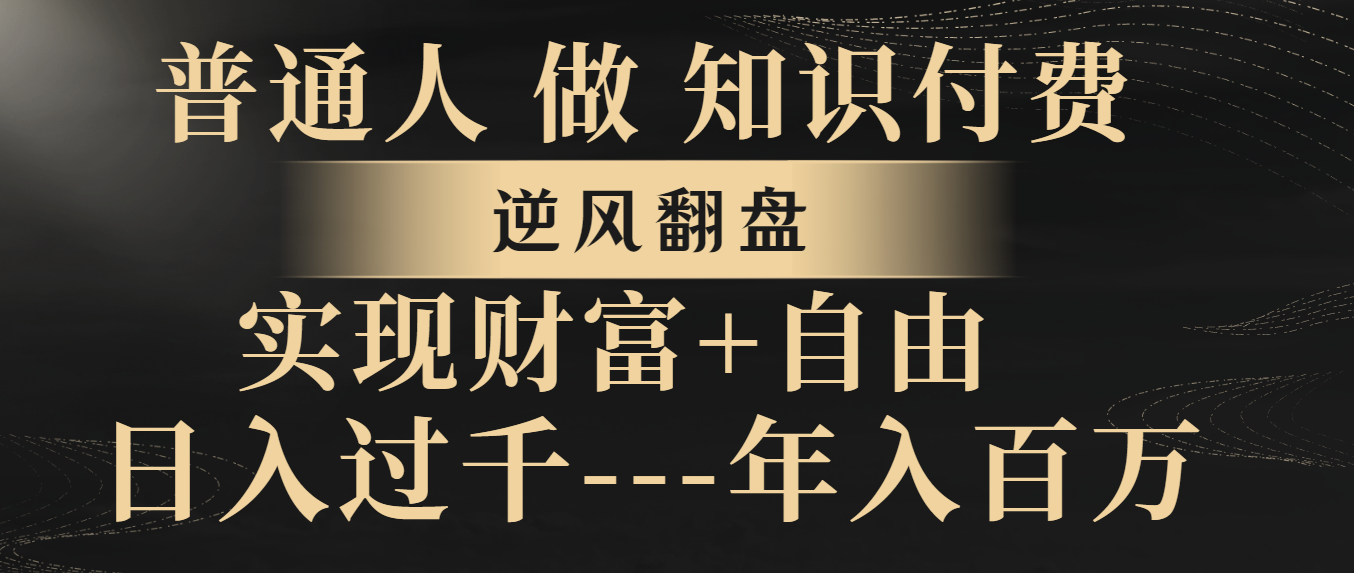 （8333期）普通人做知识付费，逆风翻盘，实现财富自由，日入过千，年入百万-智创网