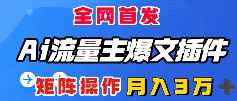 （8328期）AI流量主爆文插件，只需一款插件全自动输出爆文，矩阵操作，月入3W＋-智创网