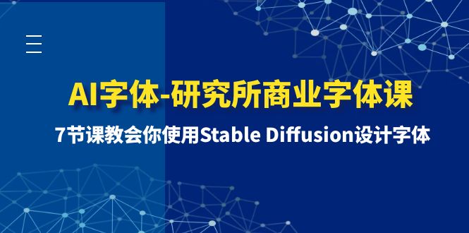 （8370期）AI字体-研究所商业字体课-第1期：7节课教会你使用Stable Diffusion设计字体-智创网
