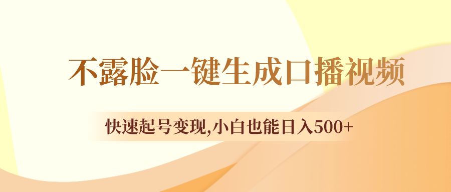 （8371期）不露脸一键生成口播视频，快速起号变现,小白也能日入500+-智创网