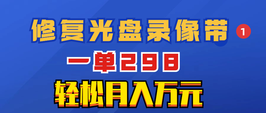 （8362期）超冷门项目：修复光盘录像带，一单298，轻松月入万元-智创网