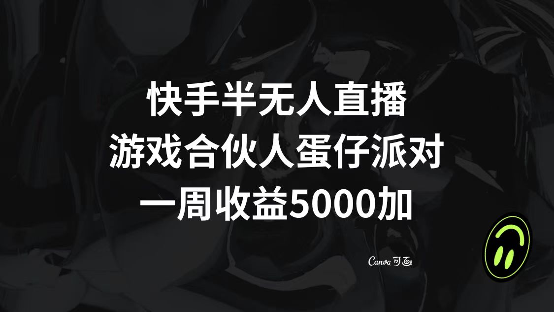 （8347期）快手半无人直播，游戏合伙人蛋仔派对，一周收益5000+-智创网
