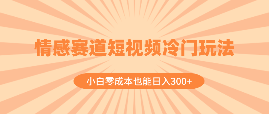 （8346期）情感赛道短视频冷门玩法，小白零成本也能日入300+（教程+素材）-智创网