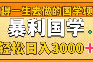 （8419期）值得一生去做的国学项目，暴力国学，轻松日入3000+-智创网