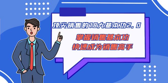 （8413期）顶尖 销售的18大基本功2.0，掌握销售基本功快速成为销售高手-智创网