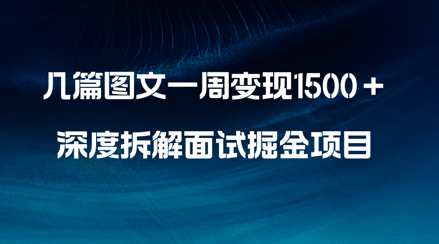 （8409期）几篇图文一周变现1500＋，深度拆解面试掘金项目，小白轻松上手-智创网