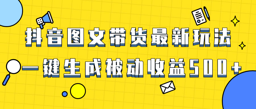 （8407期）爆火抖音图文带货项目，最新玩法一键生成，单日轻松被动收益500+-智创网